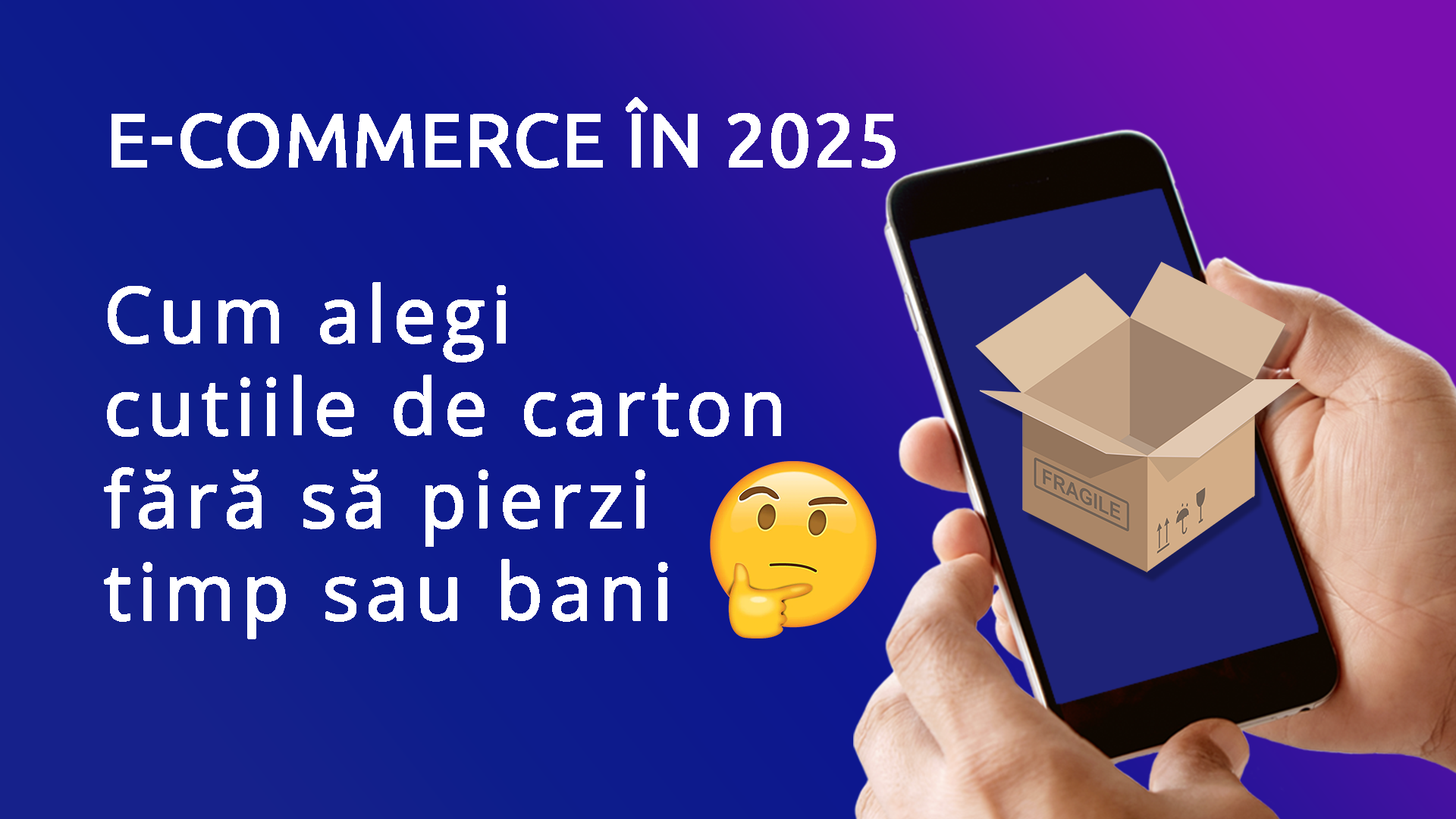 E-commerce în 2025: cum alegi cutiile de carton fără să pierzi timp sau bani