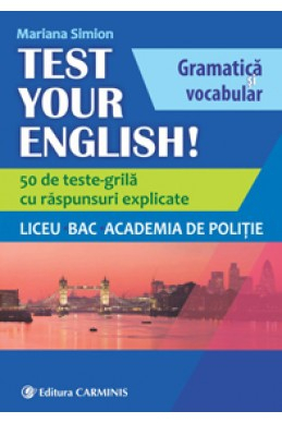 TEST YOUR ENGLISH! Gramatica si vocabular. 50 de teste grila cu raspunsuri explicate. Liceu, BAC, Academia de Politie. de Mariana Simion [1]