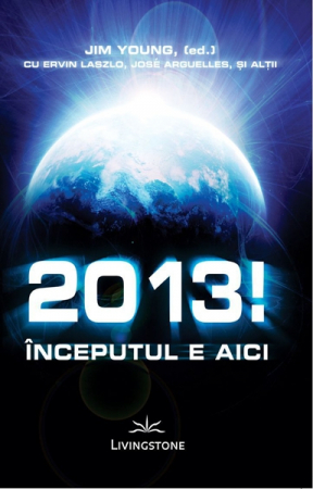 Dezvoltare Spirituala - 2013! Inceputul e aici - Jim Young,(ed) cu Ervin Laszlo,Jose Arguelles