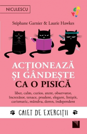 Noutati - Actioneaza si gandeste ca o pisica. Caiet de exercitii. Liber, calm, curios, atent, observator, increzator, tenace, prudent, elegant, linistit, carismatic, mandru, demn, independent