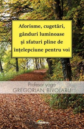 Dezvoltare Spirituala - Aforisme, cugetari, ganduri luminoase si sfaturi pline de intelepciune pentru voi de Gregorian Bivolaru