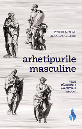 Dezvoltare Personala - Arhetipurile masculine de Robert Moore, Douglas Gilette