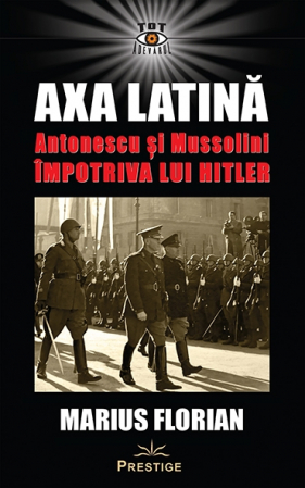 Axa Latina. Antonescu si Mussolini impotriva lui Hitler [1]