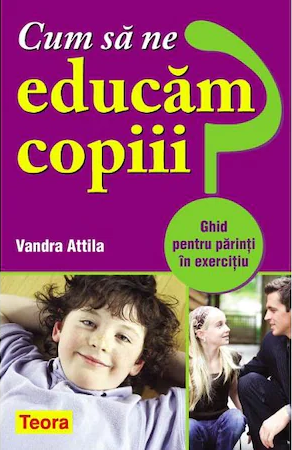 Dezvoltare Personala - Cum sa ne educam copiii? Ghid pentru parinti in exercitiu