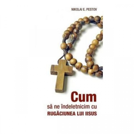 Crestinism - Cum sa ne indeletnicim cu Rugaciunea lui Iisus de Nikolai E. Pestov