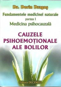 Sanatate - Fundamentele medicinei naturale - partea I. Medicina psihocauzala. Cauzele psihoemotionale ale bolilor de Dorin Dragos
