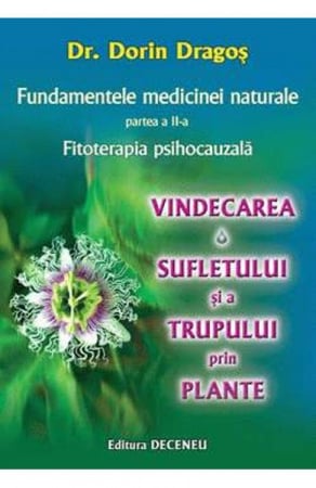 Terapii Alternative - Fundamentele medicinei naturale partea II. Fitoterapia psihocauzala. Vindecarea sufletului si a trupului prin plante de Dorin Dragos