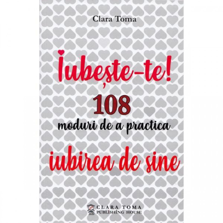 Dezvoltare Spirituala - Iubeste-te! 108 moduri de a practica iubirea de sine de Clara Toma