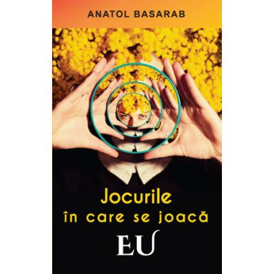 Dezvoltare Spirituala - Jocurile in care se joaca EU de Anatol Basarab