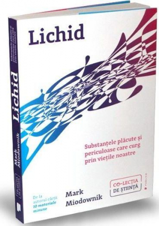 Stiinte Umaniste - Lichid. Substantele placute si periculoase care curg prin vietile noastre de Mark Andrew Miodownik