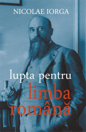 Istorie & Filosofie - Lupta pentru limba romana de Nicolae Iorga