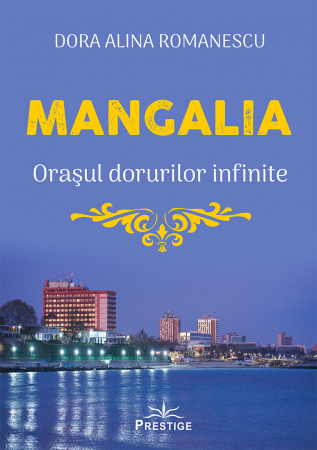Biografii, Memorii, Jurnale - Mangalia. Orasul dorurilor infinite de Dora Alina Romanescu