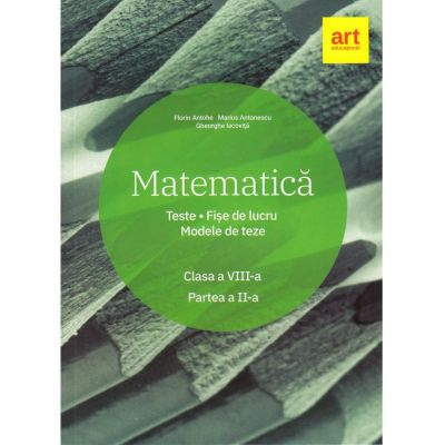 Manuale - Carte Scolara - Matematica. Clasa a VIII-a. Semestrul al II-lea. Teste. Fise de lucru. Modele de teze de Marius Antonescu, Florin Antohe, Gheorghe Iacovita