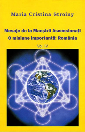 Dezvoltare Spirituala - Mesaje de la Maestrii Ascensionati. O misiune importanta: Romania.Vol 4 de Maria Cristina Stroiny