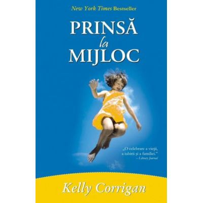 Dezvoltare Spirituala - Prinsa la mijloc de Kelly Corrigan