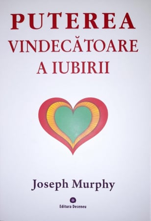 Spiritualitate - Ezoterism - puterea miraculoasa a mintii tale vol 4 puterea vindecatoare a iubirii de joseph murphy