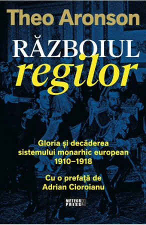 Istorie & Filosofie - Razboiul regilor. Gloria si decaderea sistemului monarhic european, 1910-1918