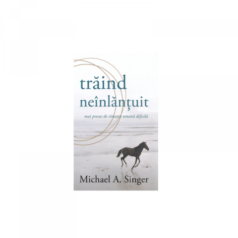Dezvoltare Spirituala - Traind neinlantuit mai presus de situatia umana dificila - Michael A. Singer