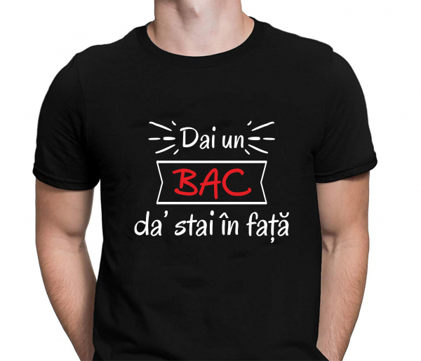 Tricou Personalizat - Dai Un Bac Da' Stai In Fata [2]