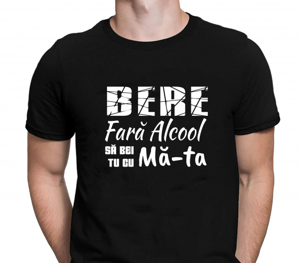 Tricou Personalizat Funny - Bere Fara Alcool Sa Bei Tu Cu Ma-ta! [2]
