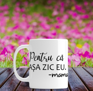 Cani 8 Martie - Cana personalizata - Pentru ca asa zic eu