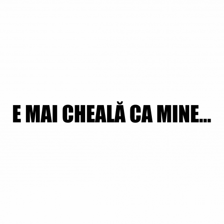 Sticker Auto - E mai cheala ca mine [1]