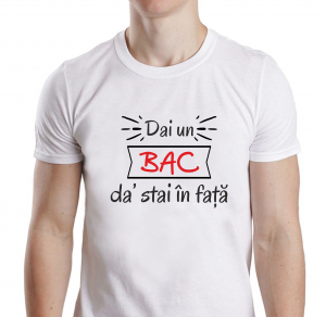 Tricou Personalizat - Dai Un Bac Da' Stai In Fata [0]
