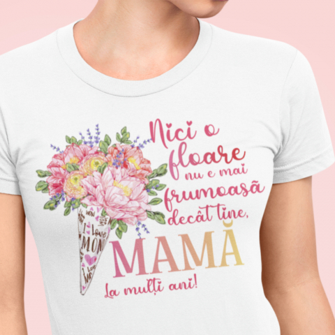 Tricouri 8 Martie - Tricou Personalizat - Nici o floare nu e mai frumoasa decat mama