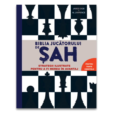 Carti In Limba Romana - Biblia jucatorului de sah - Strategii ilustrate pentru a fi mereu în avantaj - James Eade