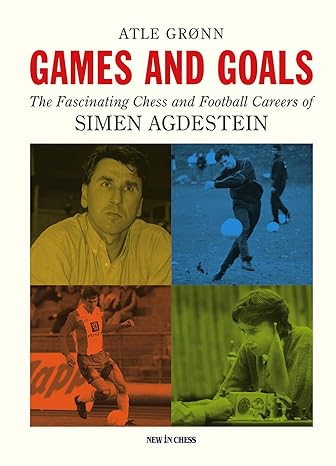 colectie de partide - CARTE: Games and Goals The Fascinating Chess and Football Careers of Simen Agdestein