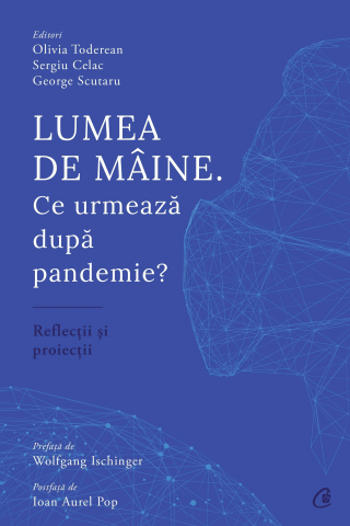 Carti pentru adulti si adolescenti - Lumea de mâine. Ce urmează dupa pandemie?, autor Olivia Toderean,Sergiu Celac,George Scutaru