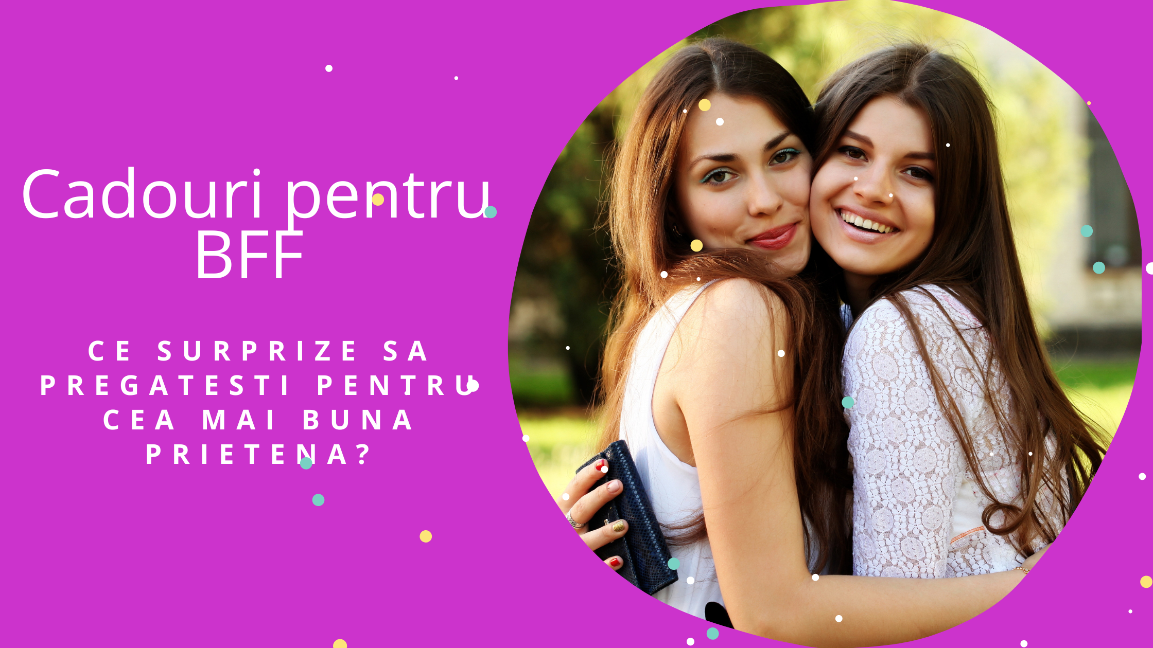 Cadouri pentru BFF - ce surprize sa pregatesti pentru cea mai buna prietena?