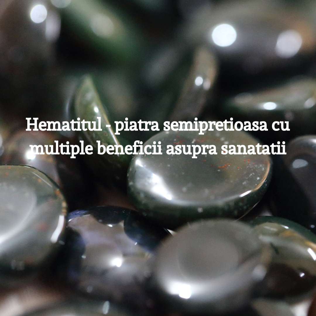 Hematitul – piatra semipretioasa cu multiple beneficii asupra sanatatii