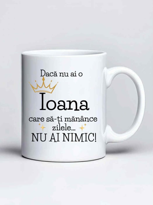 Cana personalizata - Daca nu ai o Ioana care sa-ti manance zilele... nu ai nimic [1]