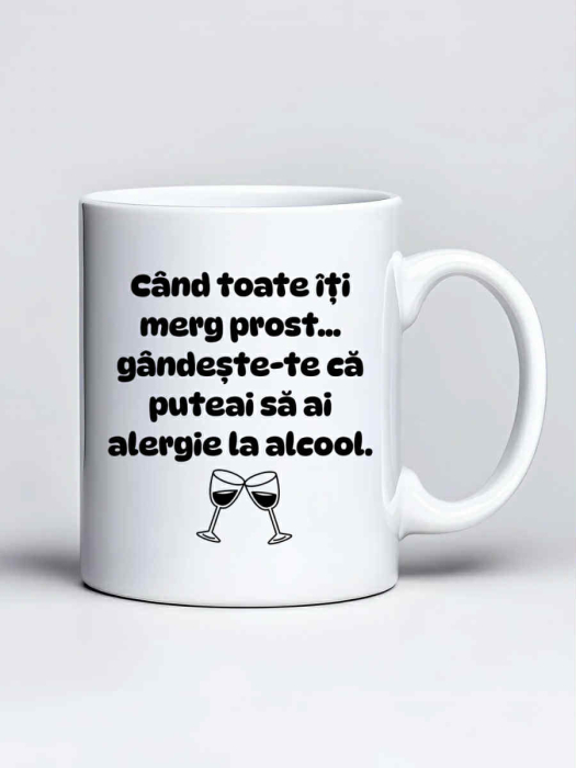 Cana personalizata - Cant toate iti merg prost... gandeste-te ca puteai sa ai alergie la alcool [1]