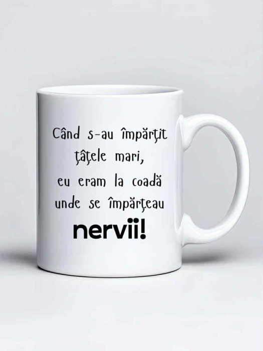 Cana personalizata - Cand s-au impartit tatele mari, eu eram la coada unde se imparteau nervii! [1]