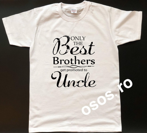 Tricou barbatesc - Only the best brothers get promoted to uncle [1]