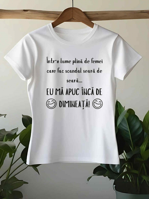 TRICOU PERSONALIZAT DAMA - Intr-o lume plina de femei care fac scandal seara de seara... eu ma apuc inca de dimineata [1]