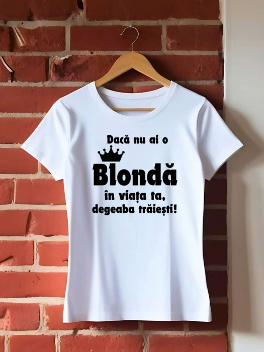 TRICOU PERSONALIZAT DAMA - Daca nu ai o blonda in viata ta, degeaba traiesti [1]