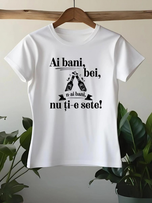 TRICOU PERSONALIZAT DAMA - Ai bani, bei, n-ai bani, nu ti-e sete [1]