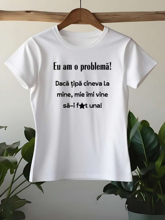 TRICOU PERSONALIZAT DAMA - Eu am o problema. Daca tipa cineva la mine... [1]