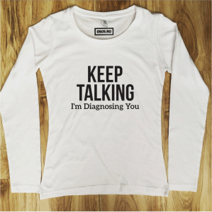 Bluze cu meserii si ocupatii - Bluza dama - Keep talking. I'm diagnosing you