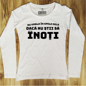 Bluze amuzante - Bluza dama - Nu umbla in apale mele daca nu stii sa inoti