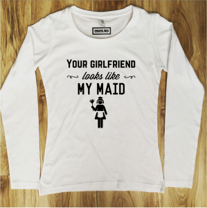 Bluze dama - Bluza dama - Your girlfriend looks like my maid