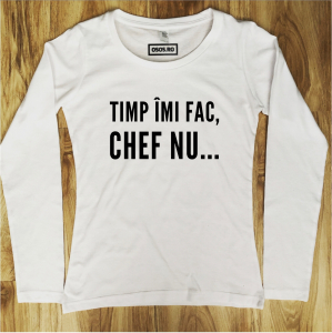 Bluze rele - Bluza dama - Timp imi fac, chef nu...
