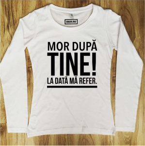 Bluze rele - Bluza dama - Mor dupa tine! la data ma refer