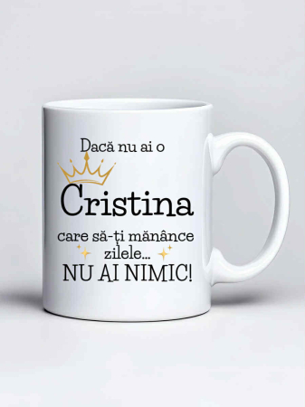 Căni personalizate - Cana personalizata - Daca nu ai o  Cristina care sa-ti manance zilele... nu ai nimic