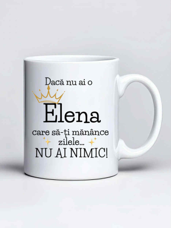 Căni personalizate - Cana personalizata - Daca nu ai o Elena care sa-ti manance zilele... nu ai nimic