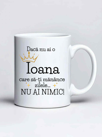 Căni personalizate - Cana personalizata - Daca nu ai o Ioana care sa-ti manance zilele... nu ai nimic