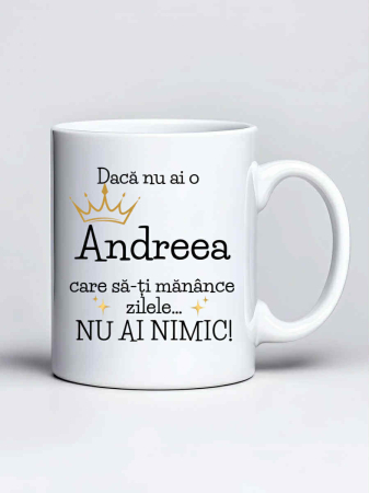 Căni personalizate - Cana personalizata - Daca nu ai o Andreea care sa-ti manance zilele... nu ai nimic
